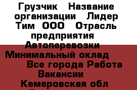 Грузчик › Название организации ­ Лидер Тим, ООО › Отрасль предприятия ­ Автоперевозки › Минимальный оклад ­ 19 000 - Все города Работа » Вакансии   . Кемеровская обл.,Прокопьевск г.